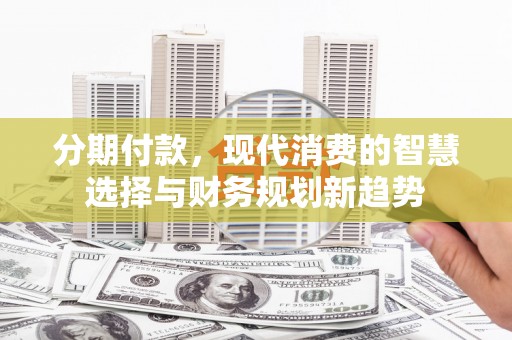 沿滩分期付款，现代消费的智慧选择与财务规划新趋势