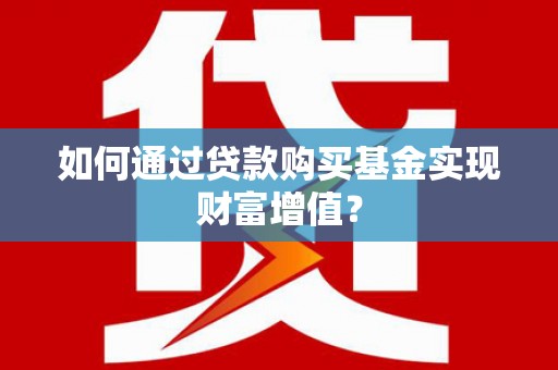 沿滩如何通过贷款购买基金实现财富增值？