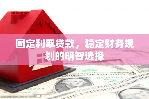沿滩固定利率贷款，稳定财务规划的明智选择