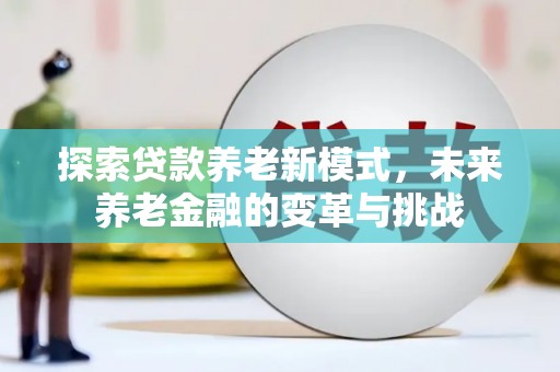 沿滩探索贷款养老新模式，未来养老金融的变革与挑战