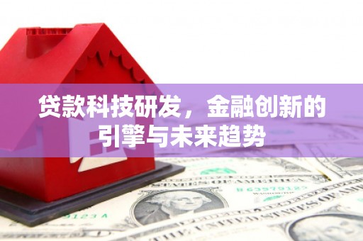 沿滩贷款科技研发，金融创新的引擎与未来趋势