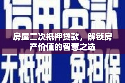 沿滩房屋二次抵押贷款，解锁房产价值的智慧之选