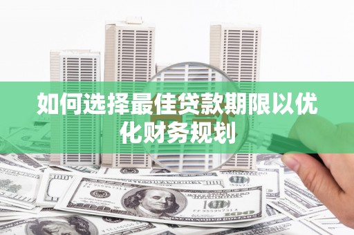 沿滩如何选择最佳贷款期限以优化财务规划
