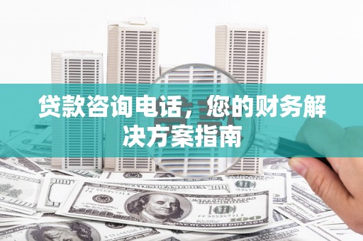 沿滩贷款咨询电话，您的财务解决方案指南