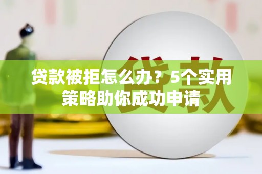 沿滩贷款被拒怎么办？5个实用策略助你成功申请