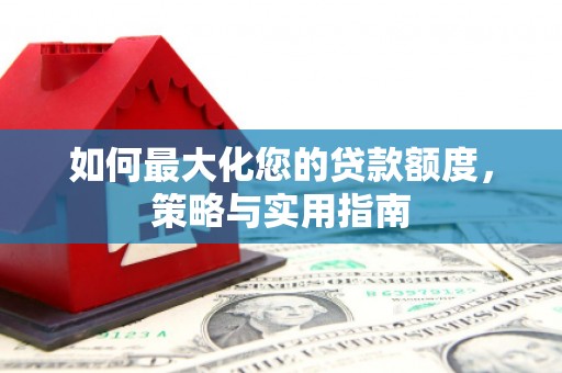 沿滩如何最大化您的贷款额度，策略与实用指南