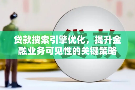 沿滩贷款搜索引擎优化，提升金融业务可见性的关键策略