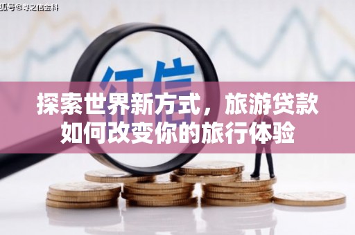 沿滩探索世界新方式，旅游贷款如何改变你的旅行体验