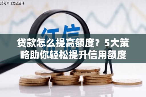 沿滩贷款怎么提高额度？5大策略助你轻松提升信用额度
