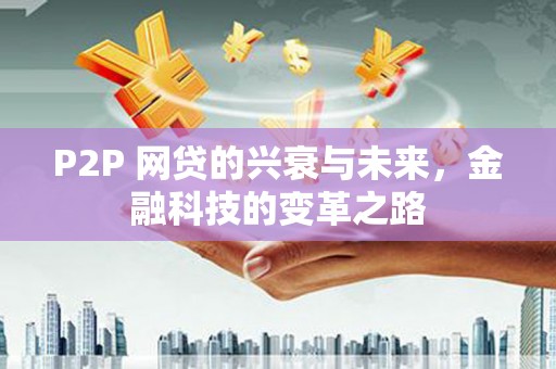 沿滩P2P 网贷的兴衰与未来，金融科技的变革之路