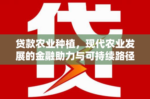 沿滩贷款农业种植，现代农业发展的金融助力与可持续路径