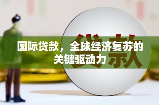 沿滩国际贷款，全球经济复苏的关键驱动力