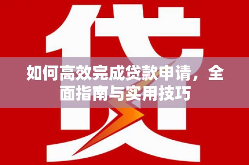 沿滩如何高效完成贷款申请，全面指南与实用技巧
