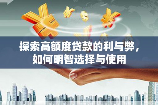 沿滩探索高额度贷款的利与弊，如何明智选择与使用