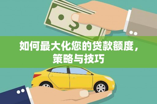 沿滩如何最大化您的贷款额度，策略与技巧