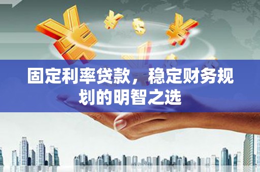 沿滩固定利率贷款，稳定财务规划的明智之选