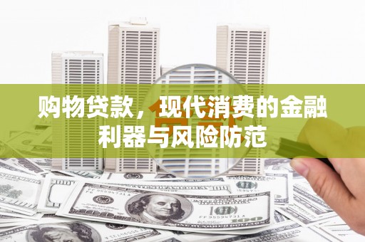 沿滩购物贷款，现代消费的金融利器与风险防范