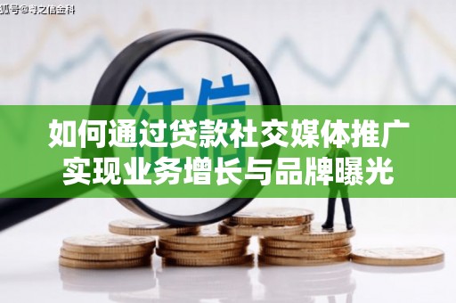沿滩如何通过贷款社交媒体推广实现业务增长与品牌曝光