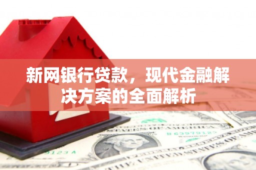 沿滩新网银行贷款，现代金融解决方案的全面解析