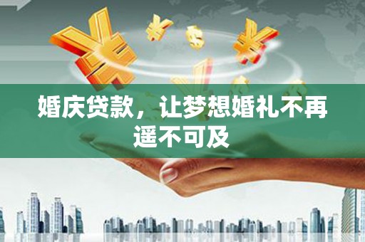 沿滩婚庆贷款，让梦想婚礼不再遥不可及