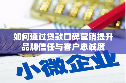 沿滩如何通过贷款口碑营销提升品牌信任与客户忠诚度