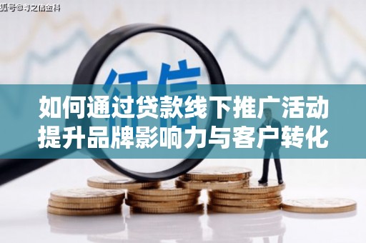 沿滩如何通过贷款线下推广活动提升品牌影响力与客户转化率