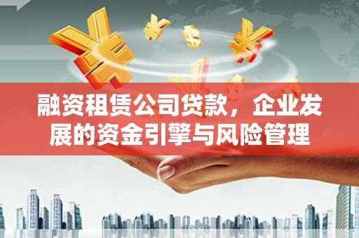 沿滩融资租赁公司贷款，企业发展的资金引擎与风险管理