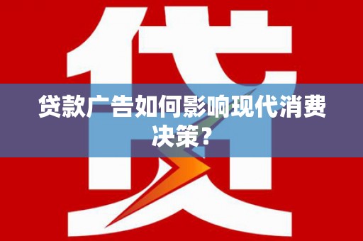 沿滩贷款广告如何影响现代消费决策？
