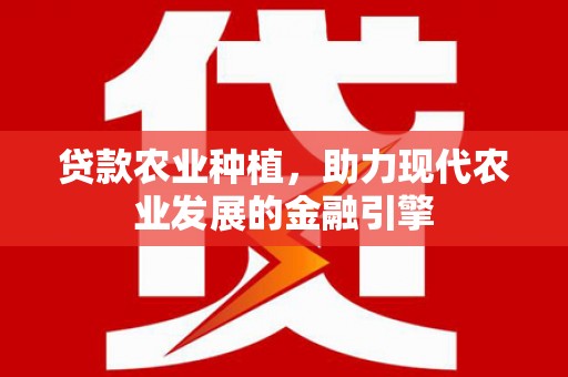 沿滩贷款农业种植，助力现代农业发展的金融引擎