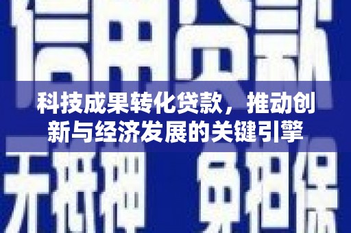 沿滩科技成果转化贷款，推动创新与经济发展的关键引擎