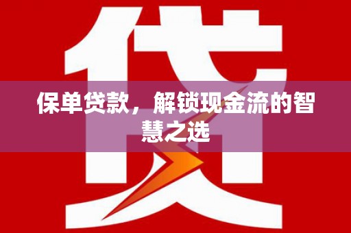沿滩保单贷款，解锁现金流的智慧之选