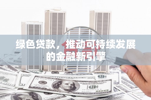 沿滩绿色贷款，推动可持续发展的金融新引擎