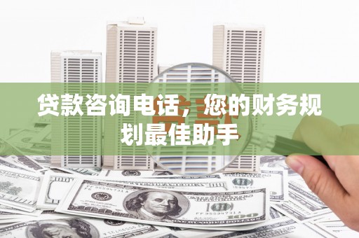 沿滩贷款咨询电话，您的财务规划最佳助手