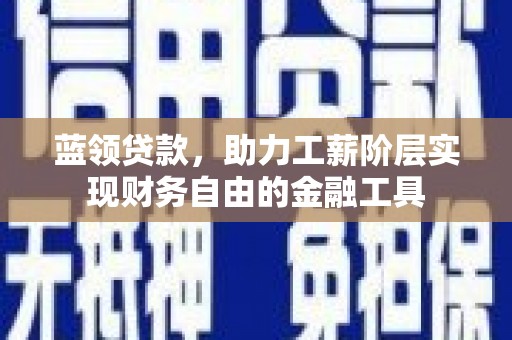 沿滩蓝领贷款，助力工薪阶层实现财务自由的金融工具