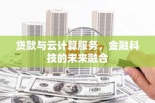 沿滩贷款与云计算服务，金融科技的未来融合