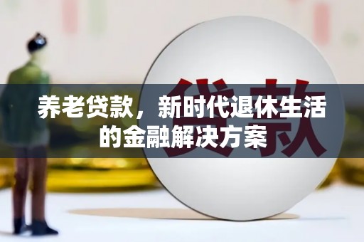 沿滩养老贷款，新时代退休生活的金融解决方案