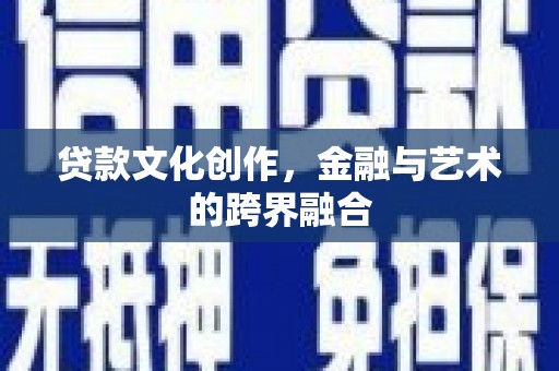 沿滩贷款文化创作，金融与艺术的跨界融合