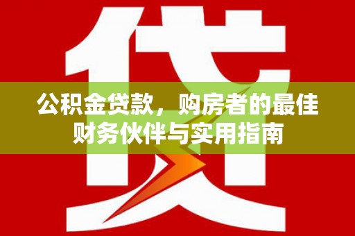 沿滩公积金贷款，购房者的最佳财务伙伴与实用指南