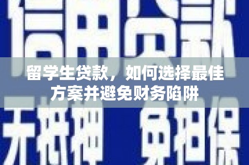 沿滩留学生贷款，如何选择最佳方案并避免财务陷阱