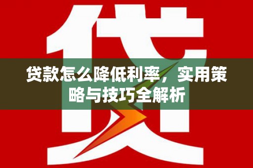 沿滩贷款怎么降低利率，实用策略与技巧全解析
