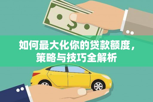 沿滩如何最大化你的贷款额度，策略与技巧全解析