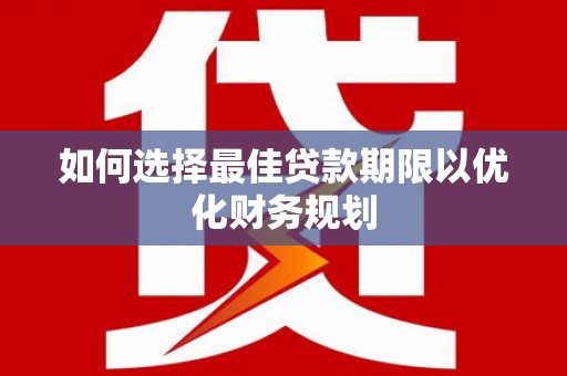 沿滩如何选择最佳贷款期限以优化财务规划