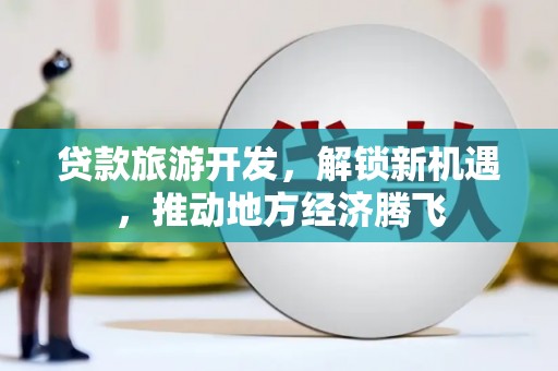 沿滩贷款旅游开发，解锁新机遇，推动地方经济腾飞