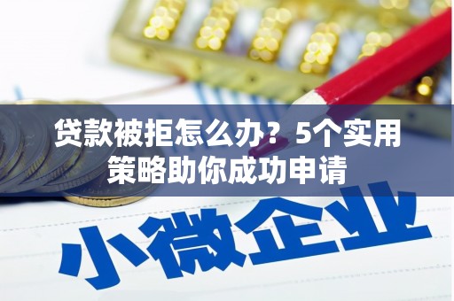 沿滩贷款被拒怎么办？5个实用策略助你成功申请