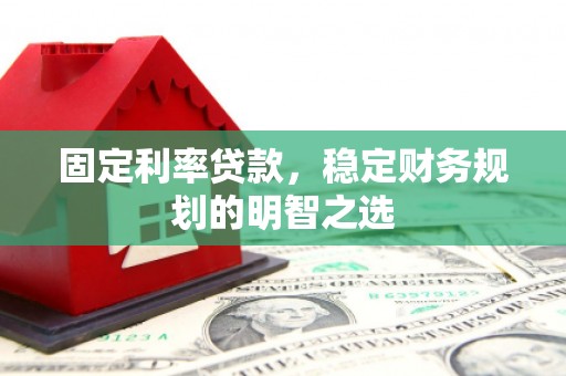沿滩固定利率贷款，稳定财务规划的明智之选