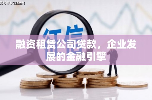 沿滩融资租赁公司贷款，企业发展的金融引擎