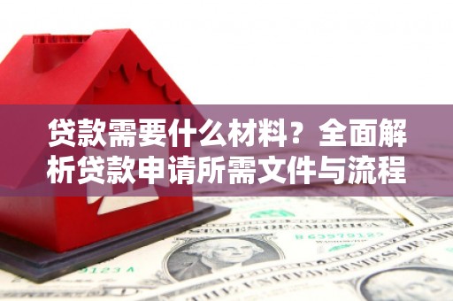 沿滩贷款需要什么材料？全面解析贷款申请所需文件与流程