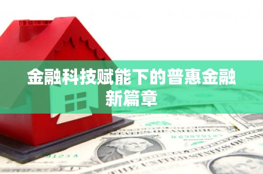 沿滩金融科技赋能下的普惠金融新篇章 沿滩金融科技赋能下的普惠金融新篇章
