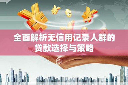 沿滩全面解析无信用记录人群的贷款选择与策略