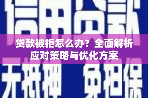 沿滩贷款被拒怎么办？全面解析应对策略与优化方案